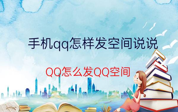 手机qq怎样发空间说说 QQ怎么发QQ空间？